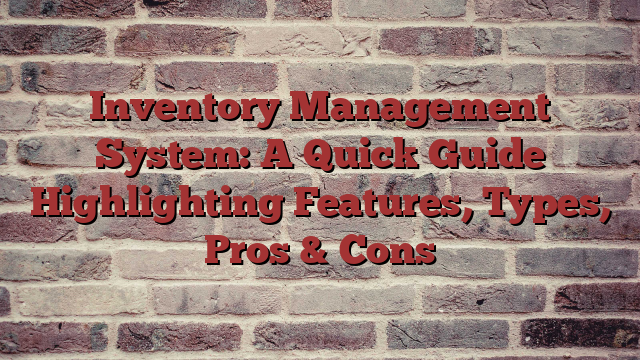 Inventory Management System: A Quick Guide Highlighting Features, Types, Pros & Cons