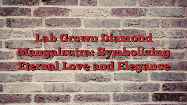 Lab Grown Diamond Mangalsutra: Symbolizing Eternal Love and Elegance