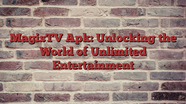 MagisTV Apk: Unlocking the World of Unlimited Entertainment