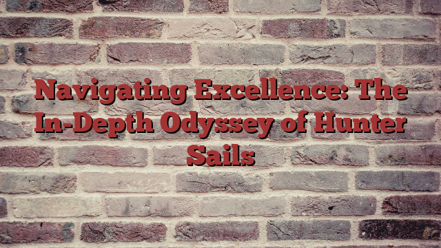 Navigating Excellence: The In-Depth Odyssey of Hunter Sails