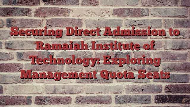 Securing Direct Admission to Ramaiah Institute of Technology: Exploring Management Quota Seats