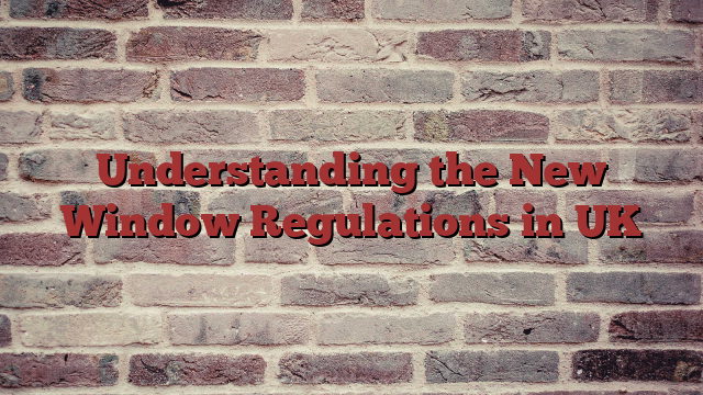 Understanding the New Window Regulations in UK