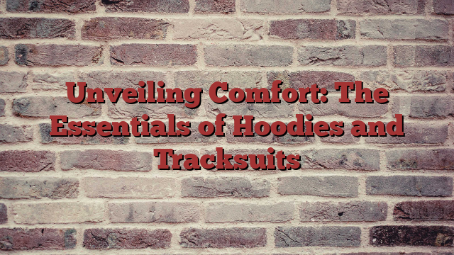 Unveiling Comfort: The Essentials of Hoodies and Tracksuits