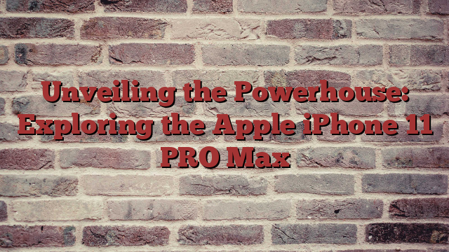 Unveiling the Powerhouse: Exploring the Apple iPhone 11 PRO Max
