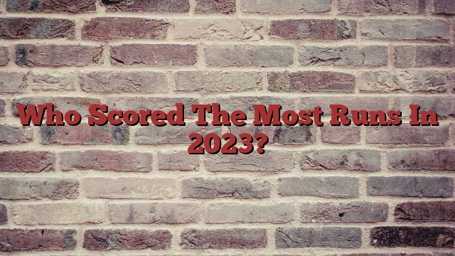 Who Scored The Most Runs In 2023?