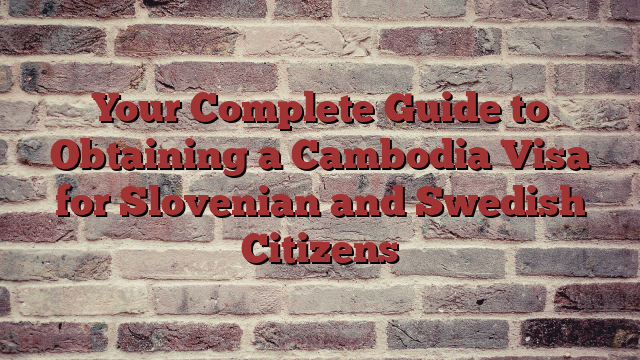 Your Complete Guide to Obtaining a Cambodia Visa for Slovenian and Swedish Citizens