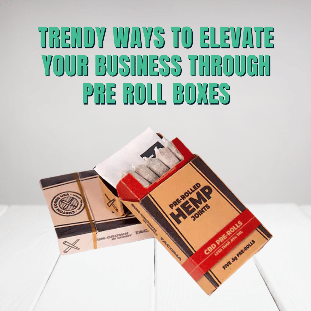 Trendy Ways to Elevate Your Business Through Pre Roll Boxes
