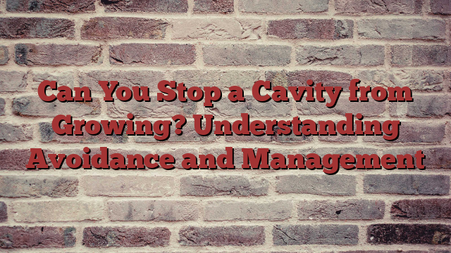 Can You Stop a Cavity from Growing? Understanding Avoidance and Management
