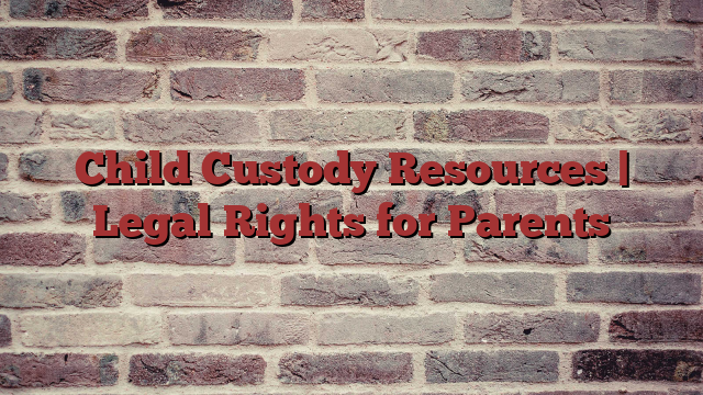 Child Custody Resources | Legal Rights for Parents