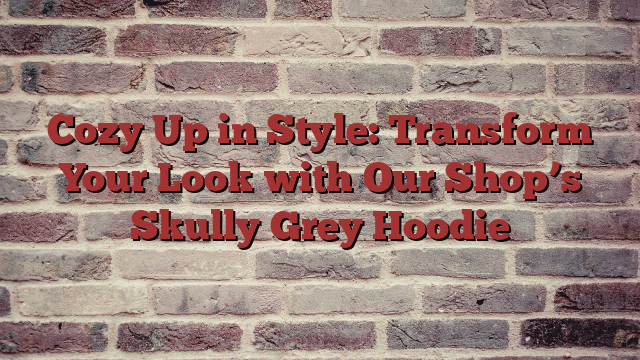 Cozy Up in Style: Transform Your Look with Our Shop’s Skully Grey Hoodie