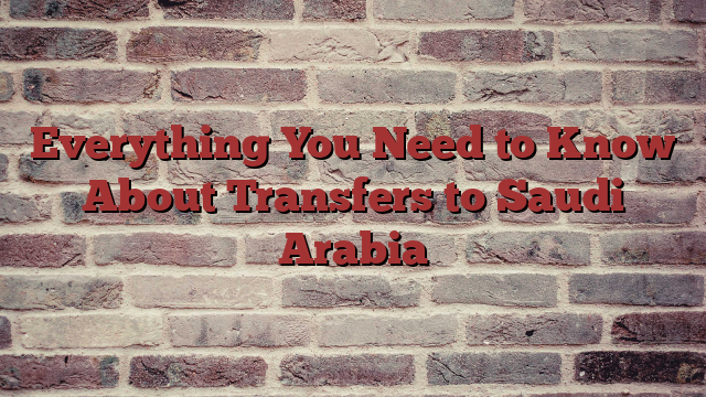 Everything You Need to Know About Transfers to Saudi Arabia