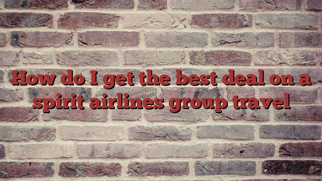 How do I get the best deal on a spirit airlines group travel