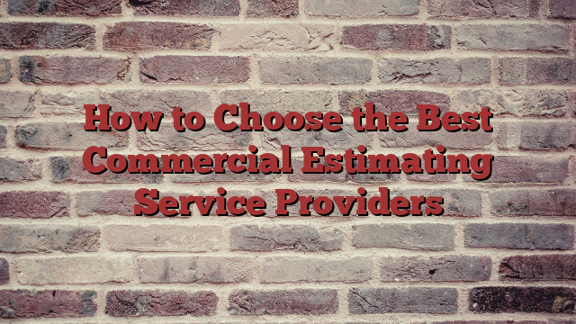 How to Choose the Best Commercial Estimating Service Providers