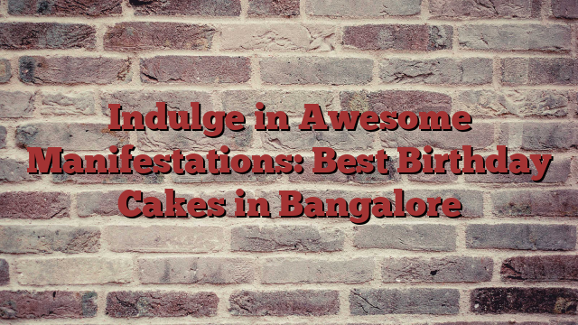 Indulge in Awesome Manifestations: Best Birthday Cakes in Bangalore