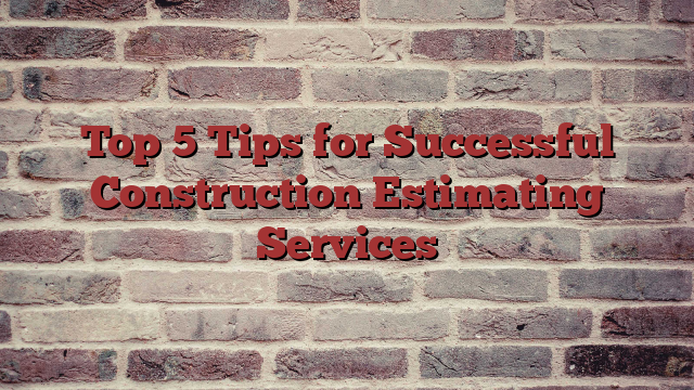 Top 5 Tips for Successful Construction Estimating Services