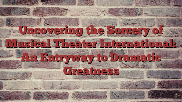 Uncovering the Sorcery of Musical Theater International: An Entryway to Dramatic Greatness