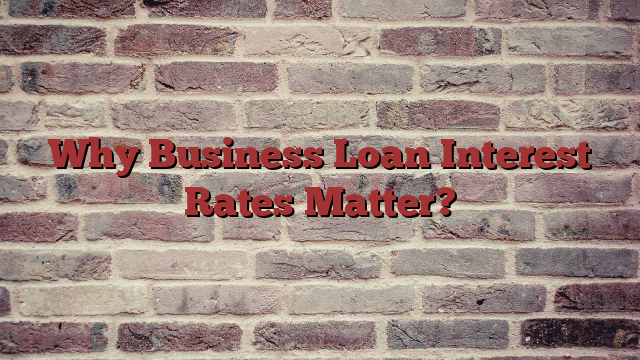 Why Business Loan Interest Rates Matter?
