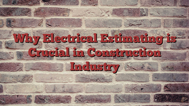 Why Electrical Estimating is Crucial in Construction Industry