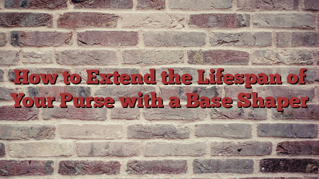 How to Extend the Lifespan of Your Purse with a Base Shaper