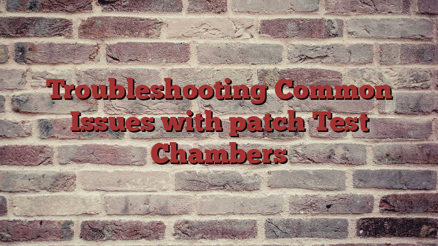 Troubleshooting Common Issues with patch Test Chambers